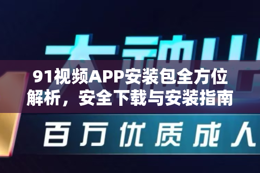 91视频APP安装包全方位解析，安全下载与安装指南-第1张图片-91视频站-免费高清下载