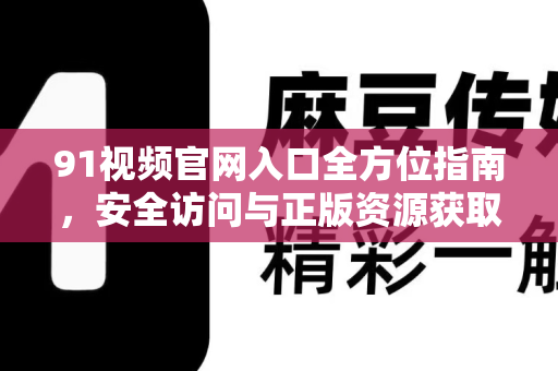 91视频官网入口全方位指南，安全访问与正版资源获取-第1张图片-91视频站-免费高清下载